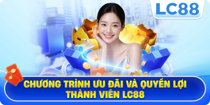 Chương trình ưu đãi và quyền lợi thành viên LC88