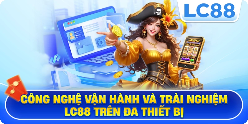Công nghệ vận hành và trải nghiệm LC88 trên đa thiết bị